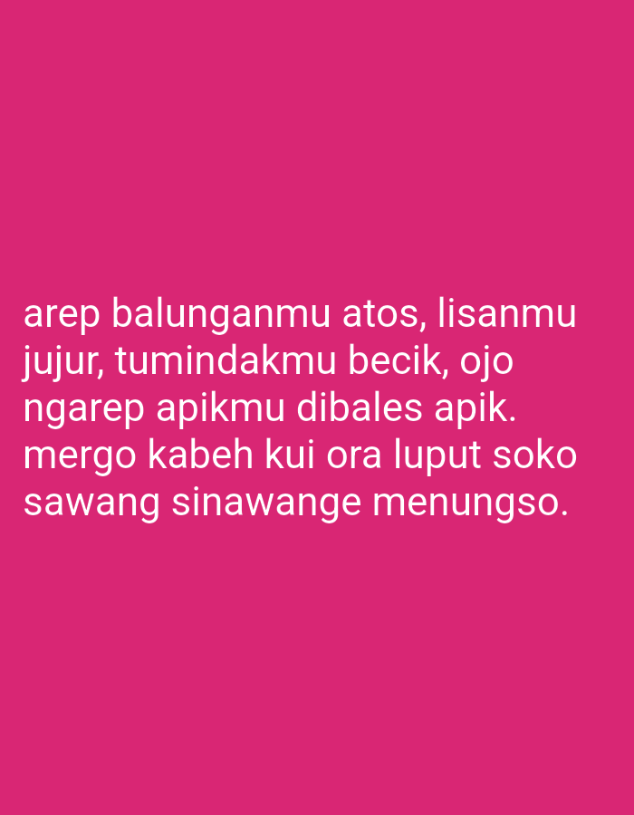 The image contains text written in white against a bright pink background. The text reads: "arep balunganmu atos, lisanmu jujur, tumindakmu becik, ojo ngarep apikmu dibales apik. mergo kabeh kui ora luput soko sawang sinawange menungso." This is likely a quote or proverb written in Javanese. The image does not depict any specific location in Sugihwaras, Indonesia, or any people or actions.