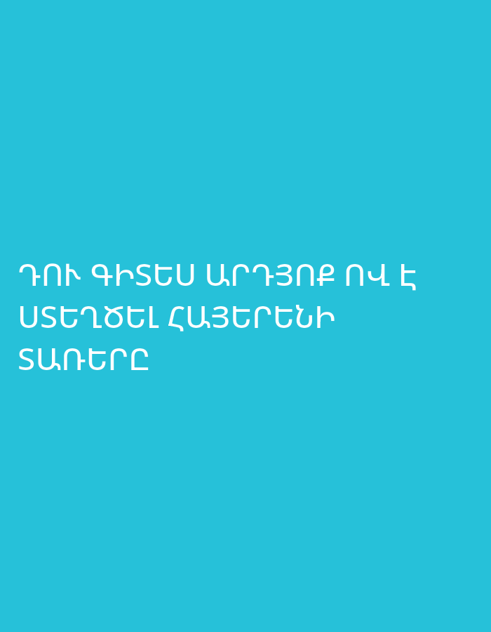 The media file features white Armenian text displayed on a solid, vibrant turquoise background. The text is positioned in the lower-left section of the image, presenting a question in three lines. No people, objects, or specific scenes are visible, making the image a graphic display of text. The font is a clear, modern sans-serif. The visible text reads: "ԴՈՒ ԳԻՏԵՍ ԱՐԴՅՈՔ ՈՎ Է ՍՏԵՂԾԵԼ ՀԱՅԵՐԵՆԻ ՏԱՌԵՐԸ". This translates to "Do you know who created the Armenian letters?". The question pertains to a significant aspect of Armenian culture and history, aligning with the location context of Yerevan, Armenia.