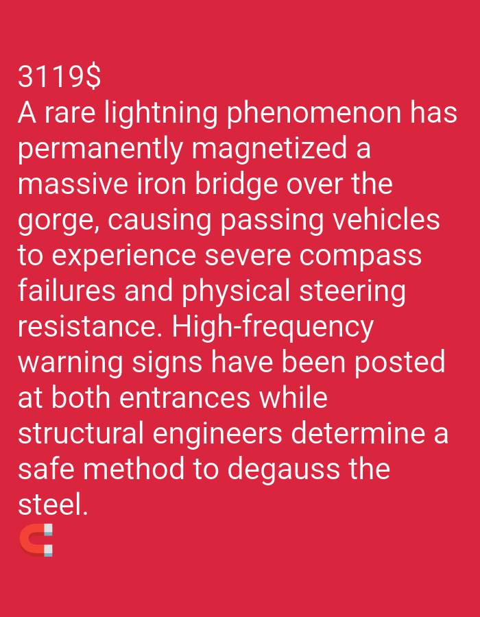An image displays text on a red background. The text describes a rare lightning phenomenon that has permanently magnetized a massive iron bridge over a gorge, causing passing vehicles to experience severe compass failures and physical steering resistance. High-frequency warning signs have been posted at both entrances while structural engineers determine a safe method to degauss the steel. A red horseshoe magnet icon is visible at the bottom left of the image. There is no information about the location of this phenomenon in a city.