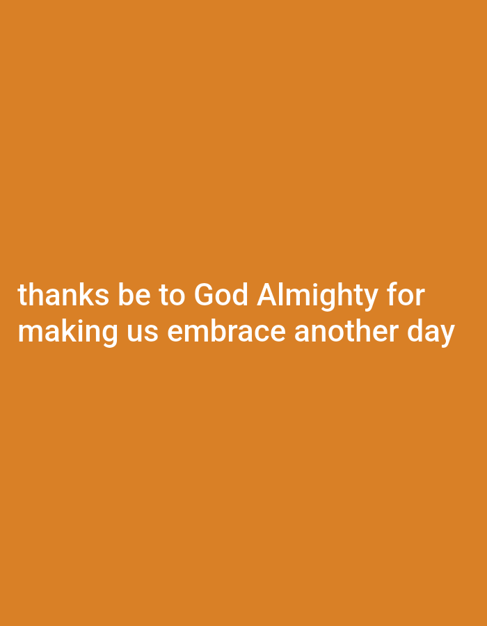 A simple, orange background displays white text that reads, "thanks be to God Almighty for making us embrace another day". The text is in the center of the image and is split into two lines.