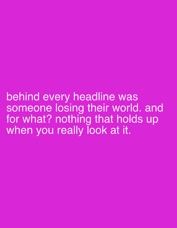 The image shows white text on a solid magenta background. The text reads, "behind every headline was someone losing their world. and for what? nothing that holds up when you really look at it."