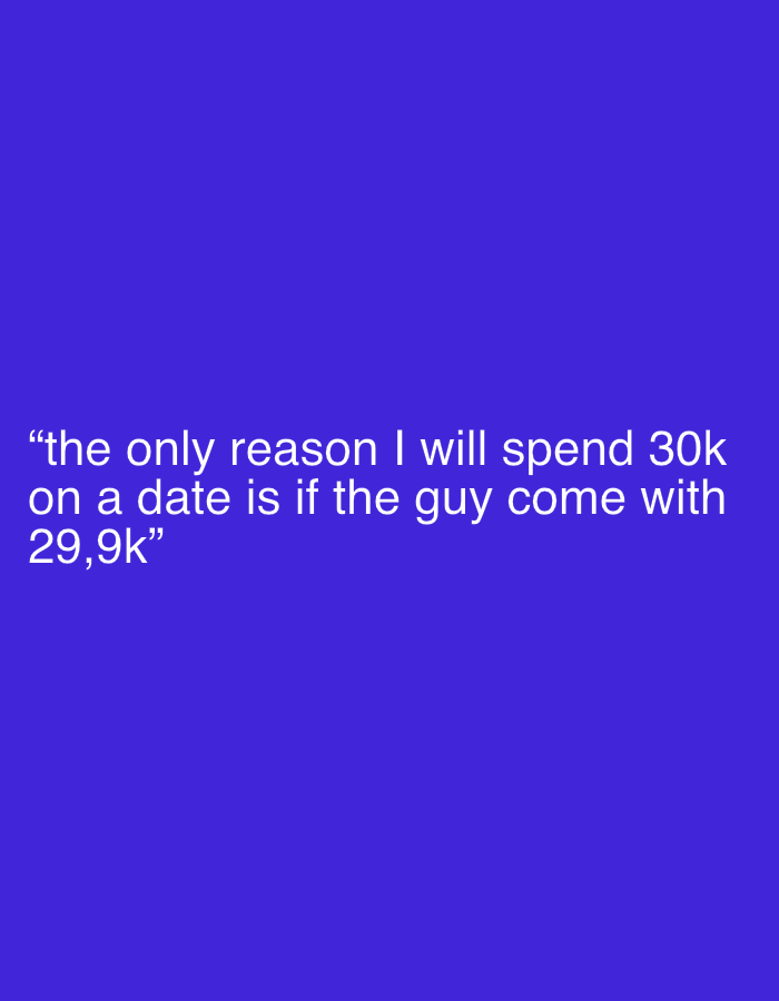 The image is a solid blue background with white text that reads: "the only reason I will spend 30k on a date is if the guy come with 29,9k".