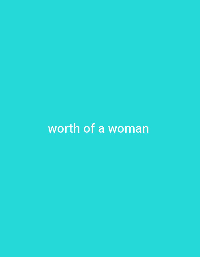 The image contains the words "worth of a woman" in white, sans-serif text centered on a solid teal background. There are no people, objects, actions, interactions, or environmental details present in the image, other than the text and background. The location is Unknown, Unknown.