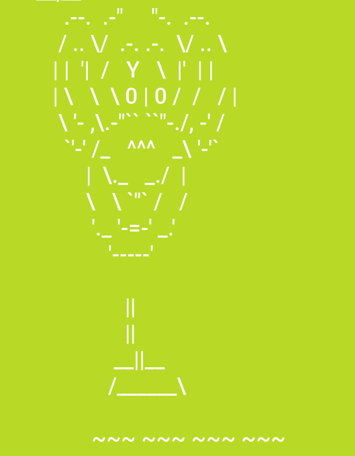 This media file displays a piece of white ASCII art against a solid, bright, lime-green background. The ASCII art forms the shape of a trophy, chalice, or stemmed cup.
The top portion of the cup, or bowl, is intricately detailed with various characters including periods, slashes, backslashes, vertical bars, hyphens, and letters like 'V' and 'Y'. Within the main body of the cup, two prominent '0' characters separated by a vertical bar (`|0|0`) are visible, which could be interpreted as eyes or decorative elements. Below this, a group of three carets (`VVV`) is present, possibly forming a mouth or another stylistic feature.
The stem of the cup is formed by simple vertical double lines (`||`). The base widens out, constructed from horizontal lines and slashes, creating a sturdy foundation for the trophy. Below the entire ASCII art structure, a horizontal line of repeating tilde characters (`~~~ ~~~ ~~~ ~~~`) extends across the lower part of the image, potentially indicating a surface or decorative border.
No specific activity or event is taking place, as the image is a static representation of ASCII art. There are no discernible people, specific location cues for Lyaskovets, Bulgaria, time of day, weather, or emotional expressions. The characters 'V', 'Y', '0', and 'VVV' are visible within the ASCII art, serving as components of the drawing rather than conveying a distinct textual message.