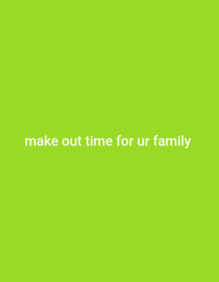 A white text overlay reads "make out time for ur family" against a solid, bright green background. The text is centered horizontally and positioned in the lower half of the image.