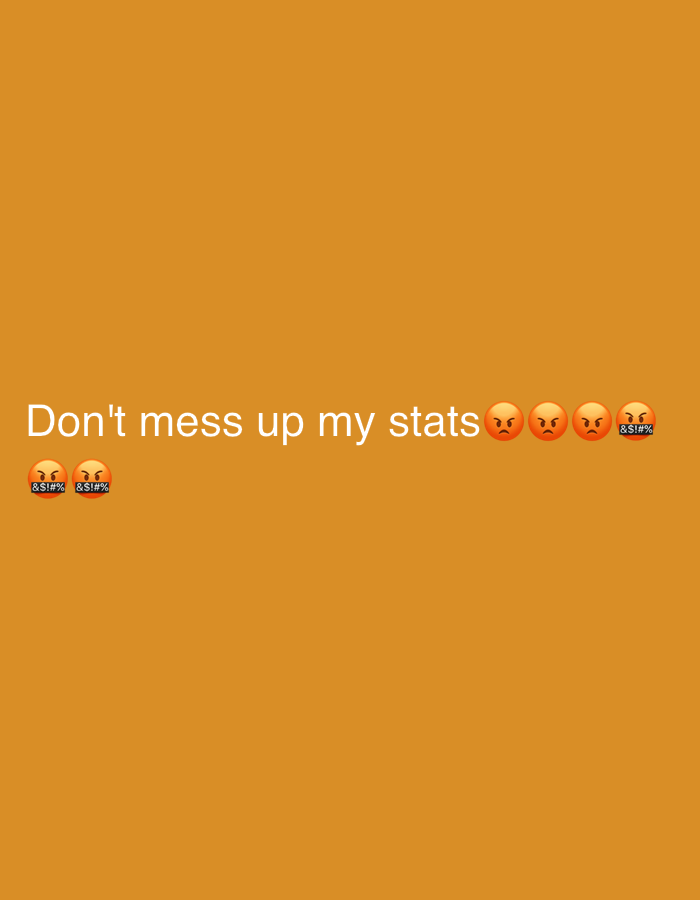 The image is a digital graphic featuring white text and emojis against a plain, solid orange background. The main text, positioned in the lower-left to central portion, reads "Don't mess up my stats." This statement is accompanied by several emojis conveying anger and frustration. To the right of the word "stats," there are three angry face emojis (😠) followed by one face with symbols on mouth emoji (🤬). Directly below the "stats" portion of the text, further to the left, are two additional face with symbols on mouth emojis (🤬). There are no people, specific objects, or a discernable scene or activity depicted. The image does not provide any visual cues for time of day, weather, or a physical location, other than the text and emojis on a colored background. The overall impression is a stern warning or an expression of intense displeasure.