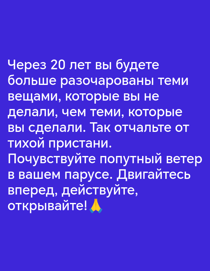 This image is a graphic with text on a solid blue background. The text is white and is written in Russian. It reads: "Через 20 лет вы будете больше разочарованы теми вещами, которые вы не делали, чем теми, которые вы сделали. Так отчальте от тихой пристани. Почувствуйте попутный ветер в вашем парусе. Двигайтесь вперед, действуйте, открывайте!" This translates to: "In 20 years, you will be more disappointed by the things you didn't do than by the things you did. So set sail from the quiet harbor. Feel the tailwind in your sails. Move forward, act, discover!" There is a small yellow emoji of praying hands at the end of the text. The image does not depict any identifiable locations in Stavropol, Russia, or any people. It is a motivational quote presented as text on a colored background.
