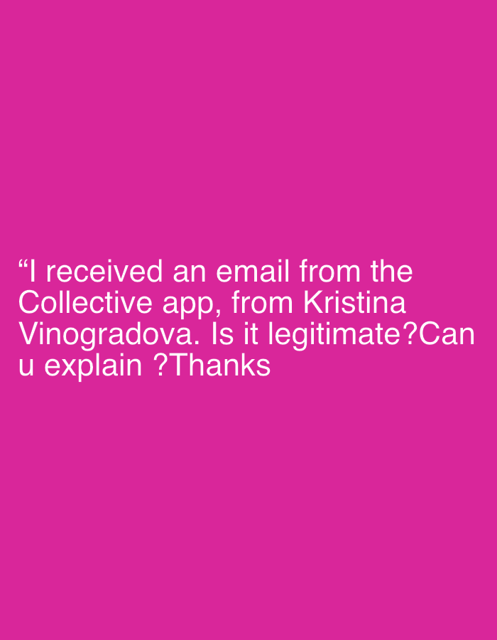 The image is a digital graphic featuring white text centered on a solid, vibrant magenta background. There are no visible subjects, objects, or specific scenes depicted in the image, nor is any activity taking place. The text reads: "I received an email from the Collective app, from Kristina Vinogradova. Is it legitimate? Can u explain? Thanks". This text represents a question and a request for information, conveying a tone of inquiry or caution. The abstract nature of the image means it does not visually depict the provided location context of Palavas-les-Flots, France.