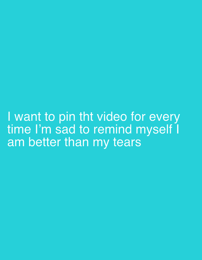The image displays white text against a solid, vibrant teal-blue background. No people, objects, or specific scene or setting are visible apart from this textual overlay. There is no activity depicted visually.
The notable detail of the image is the text itself, which reads: "I want to pin tht video for every time I'm sad to remind myself I am better than my tears". The text is rendered in a clean, sans-serif font. The underlying emotion conveyed is one of sadness, coupled with a desire for self-empowerment and a proactive coping mechanism involving a "video." There are no visible cues within the image to suggest a specific time of day, weather, or location, including Tunbridge Wells, United Kingdom.