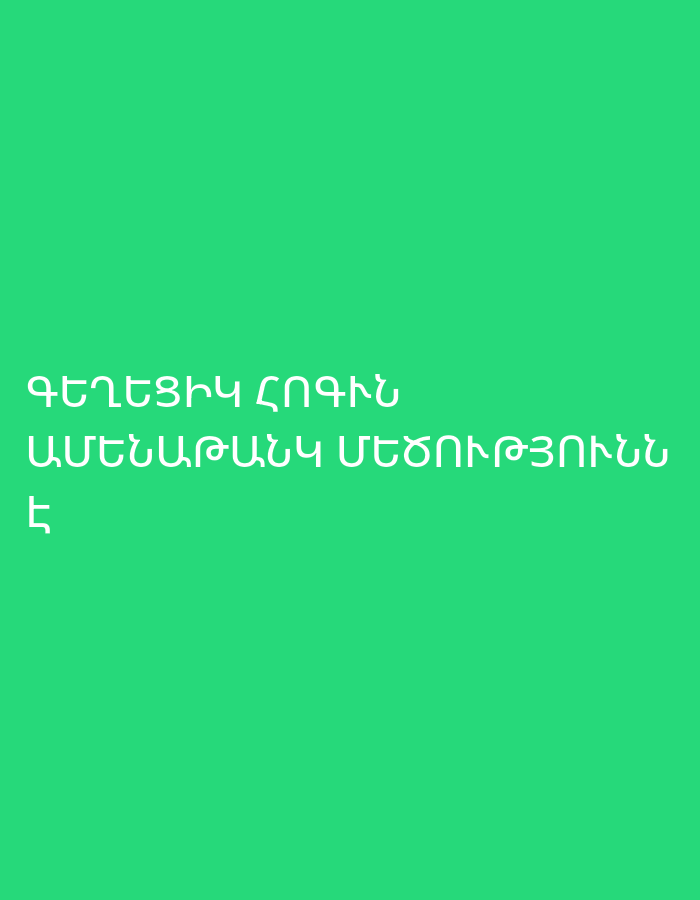 The image displays white Armenian text on a solid green background. No people, objects, or specific scenes are depicted. The text, presented in two lines, reads:
1. ԳԵՂԵՑԻԿ ՀՈԳԻՆ
2. ԱՄԵՆԱՓԱՅԼ ՄԵԾՈՒԹՅՈՒՆՆ Է
Translated to English, this means:
"The beautiful soul
is the most brilliant greatness."
The image provides no location cues, time of day, or weather information beyond the text itself, which is written in Armenian, a language spoken in places like Yerevan, Armenia.