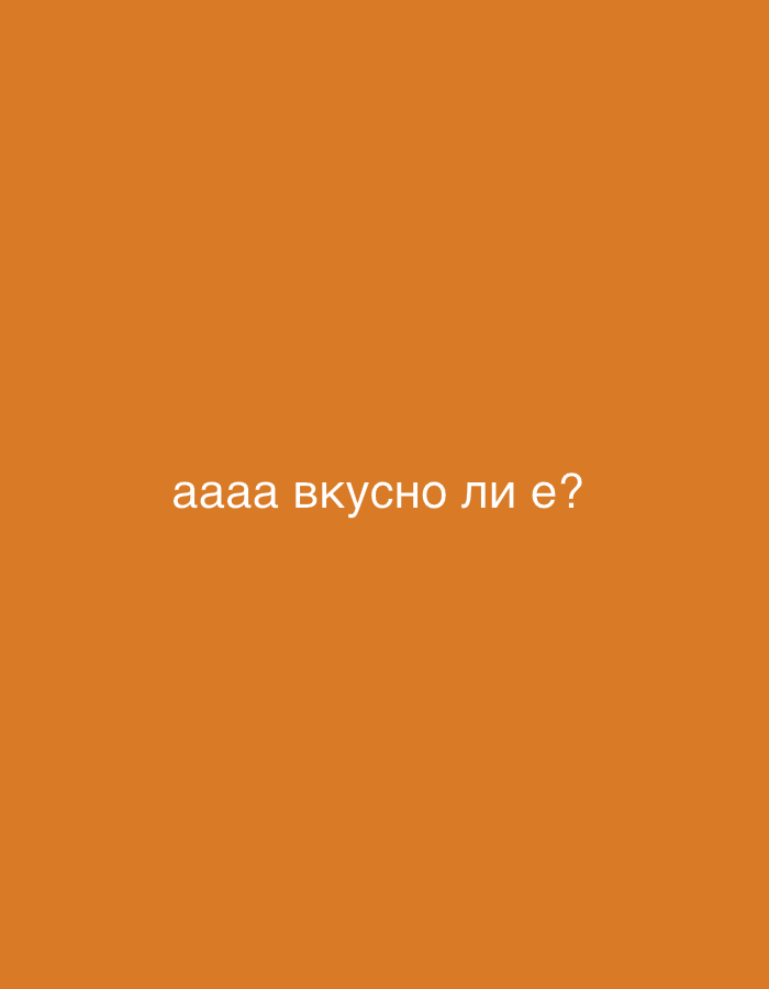 The image displays a solid, warm orange-brown background. Centered horizontally and slightly below the vertical midline of the image is white text in Cyrillic script. The text reads: "аааа вкусно ли е?".
There are no people, objects, or a specific scene or setting visible other than the plain colored background and the text. No activity or event is depicted. The text translates from Bulgarian to "aaaa, is it tasty?" or "aaaa, is it delicious?", suggesting a question related to food or drink and perhaps an exclamation of anticipation or curiosity. There are no visual cues for time of day, weather, or a specific location within Sofia, Bulgaria, beyond the use of the Bulgarian language.