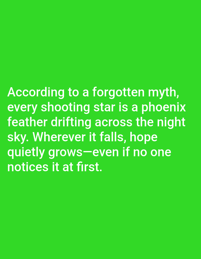 The image is a digital graphic with white text on a bright green background. The text reads: "According to a forgotten myth, every shooting star is a phoenix feather drifting across the night sky. Wherever it falls, hope quietly grows—even if no one notices it at first." There are no people, objects, actions, interactions, or environmental details present in the image that would indicate a location in Aksu City, China.