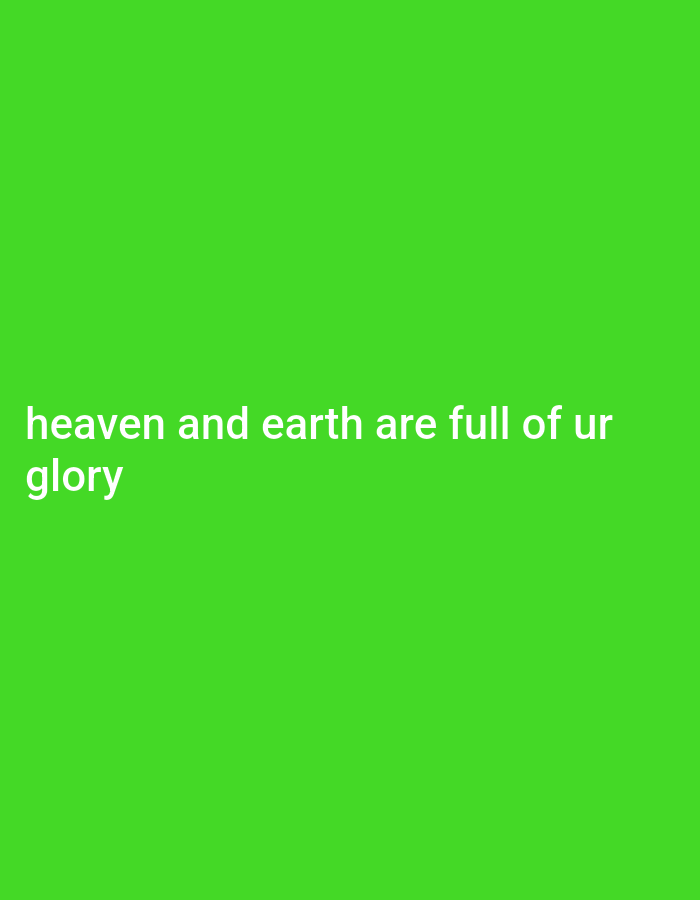 A bright green background fills the entire image. White text overlays the lower portion of the background. The text reads "heaven and earth are full of ur glory". The text is in two lines, with "heaven and earth are full of ur" on the top line and "glory" on the bottom line. The text is centered horizontally.
