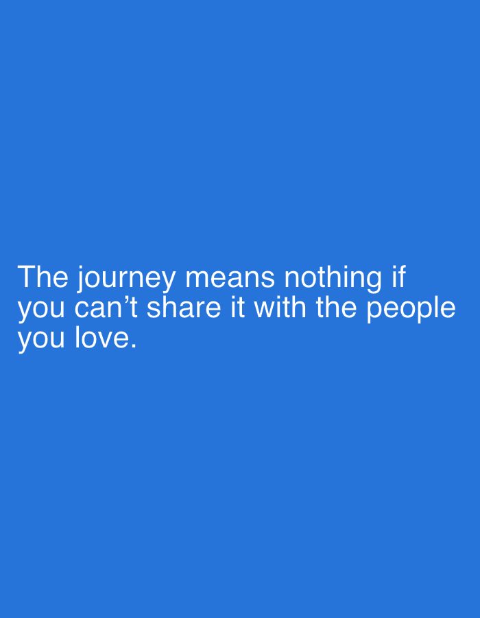 The image is a blue background with white text that says, "The journey means nothing if you can't share it with the people you love."