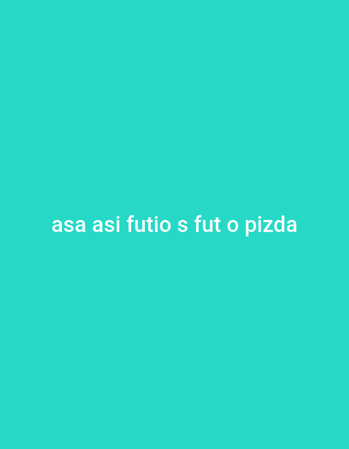 A text overlay reads "asa asi futio s fut o pizda" against a plain teal background.