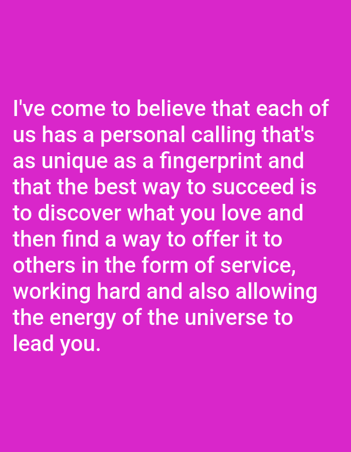 The image contains white text on a solid pink background. The text reads: "I've come to believe that each of us has a personal calling that's as unique as a fingerprint and that the best way to succeed is to discover what you love and then find a way to offer it to others in the form of service, working hard and also allowing the energy of the universe to lead you." There is no discernible location information or elements related to Bukuru, Nigeria, in this image.