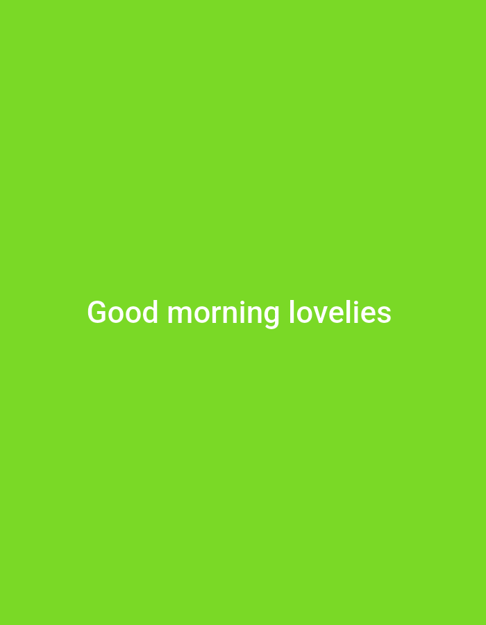 The image contains white text on a bright green background. The text reads "Good morning lovelies." There are no people, objects, or environmental features present in the image, and it is impossible to determine any location information.