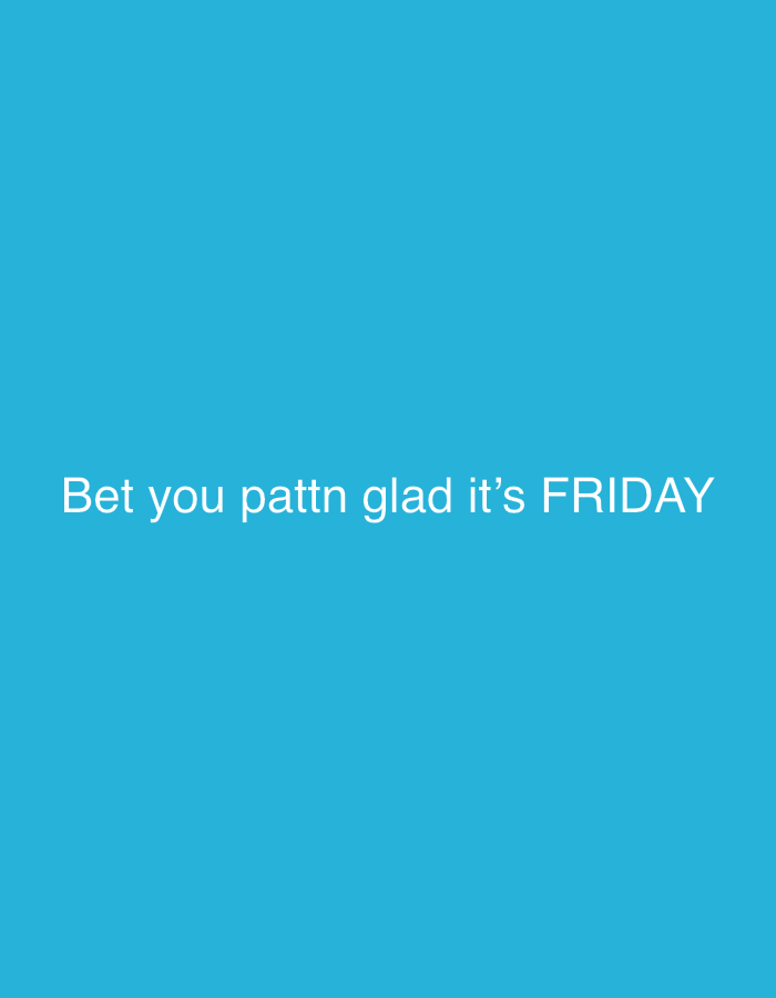 A plain blue background features the white text "Bet you pattn glad it's FRIDAY".