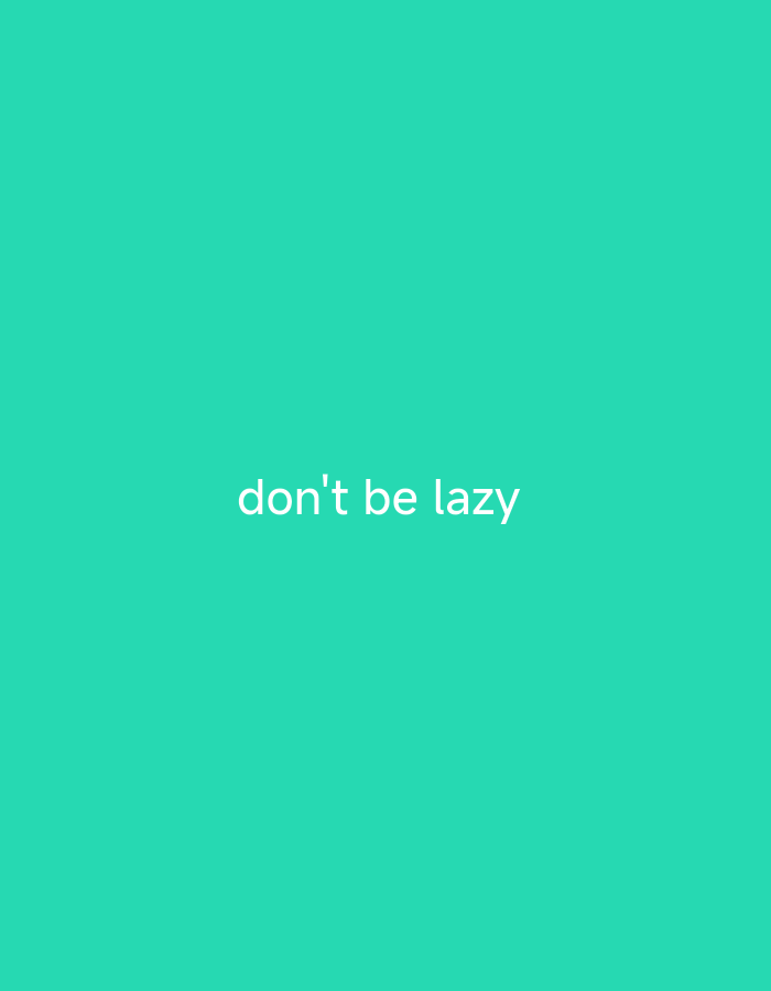 A white text that reads "don't be lazy" is displayed in the center of a plain, teal background. The text is horizontally centered and is positioned slightly above the vertical center of the image. The background is a solid, uniform color with no other discernible features. The image does not depict any identifiable location within a city.
