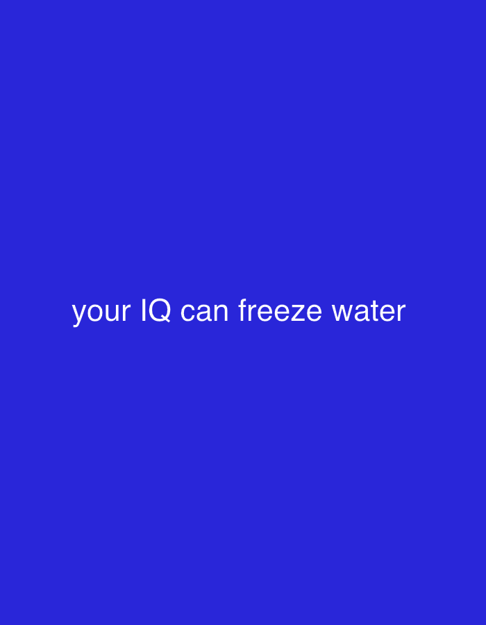 The image displays a solid, vibrant blue background. There are no discernible people, objects, or specific scene elements other than this uniform color field. Centered horizontally and vertically on this blue canvas is white text. The text reads: "your IQ can freeze water". There is no activity or event depicted. No time of day, weather, or specific location cues are visible. The overall impression is that of a minimalist graphic, likely intended to convey a humorous or sarcastic message through the text on a striking background.
