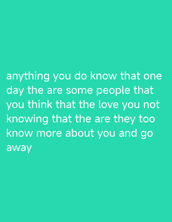 White text is overlaid on a teal background. The text reads: "anything you do know that one day the are some people that you think that the love you not knowing that the are they too know more about you and go away".