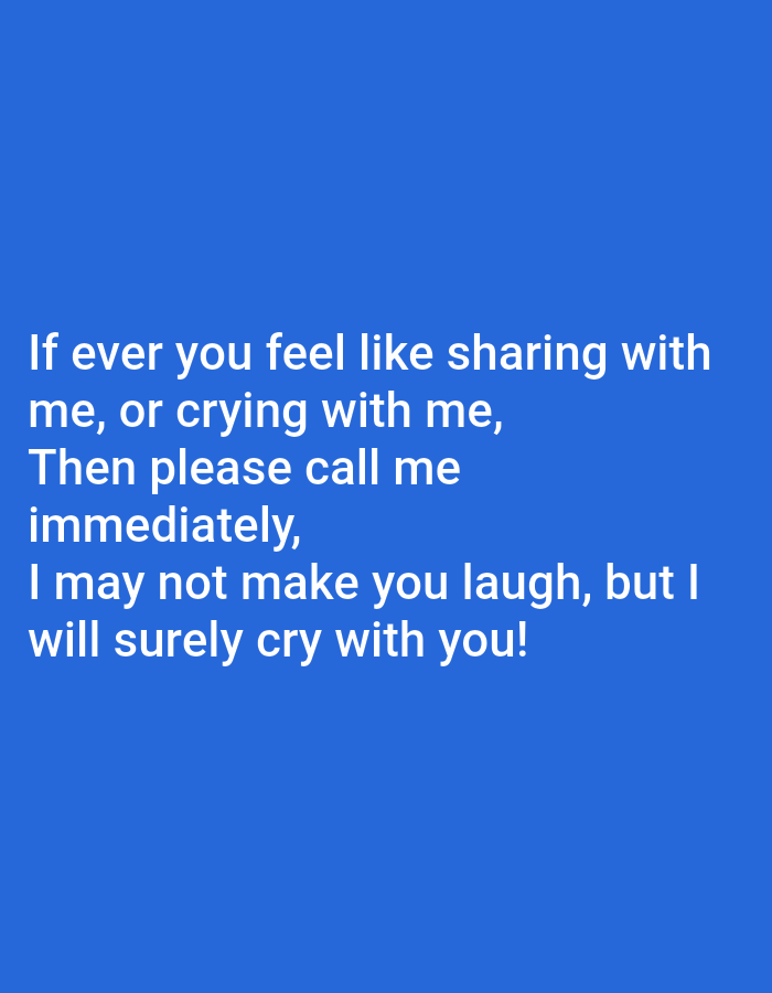 The image is a photograph of a blue background with white text. The text is a quote that reads: "If ever you feel like sharing with me, or crying with me, Then please call me immediately, I may not make you laugh, but I will surely cry with you!" The text is centered on the image and is written in a sans-serif font. There are no other objects or people in the image.