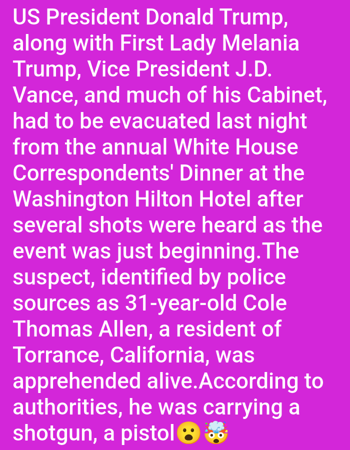 The image is a news report or announcement. It describes how US President Donald Trump, along with First Lady Melania Trump, Vice President J.D. Vance, and much of his Cabinet, had to be evacuated last night from the annual White House Correspondents' Dinner at the Washington Hilton Hotel after several shots were heard as the event was just beginning. The suspect, identified by police sources as 31-year-old Cole Thomas Allen, a resident of Torrance, California, was apprehended alive. He was carrying a shotgun, a pistol.