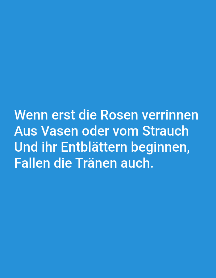 The image displays text in German against a solid blue background. The text reads: "Wenn erst die Rosen verrinnen / Aus Vasen oder vom Strauch / Und ihr Entblättern beginnen, / Fallen die Tränen auch." This translates to: "When the roses first wither / From vases or from the bush / And their unblooming begins, / The tears also fall." There are no people, objects, or environmental details visible in the image; it is solely a presentation of text on a plain background. There is no indication of Tallinn, Estonia, or any specific location.