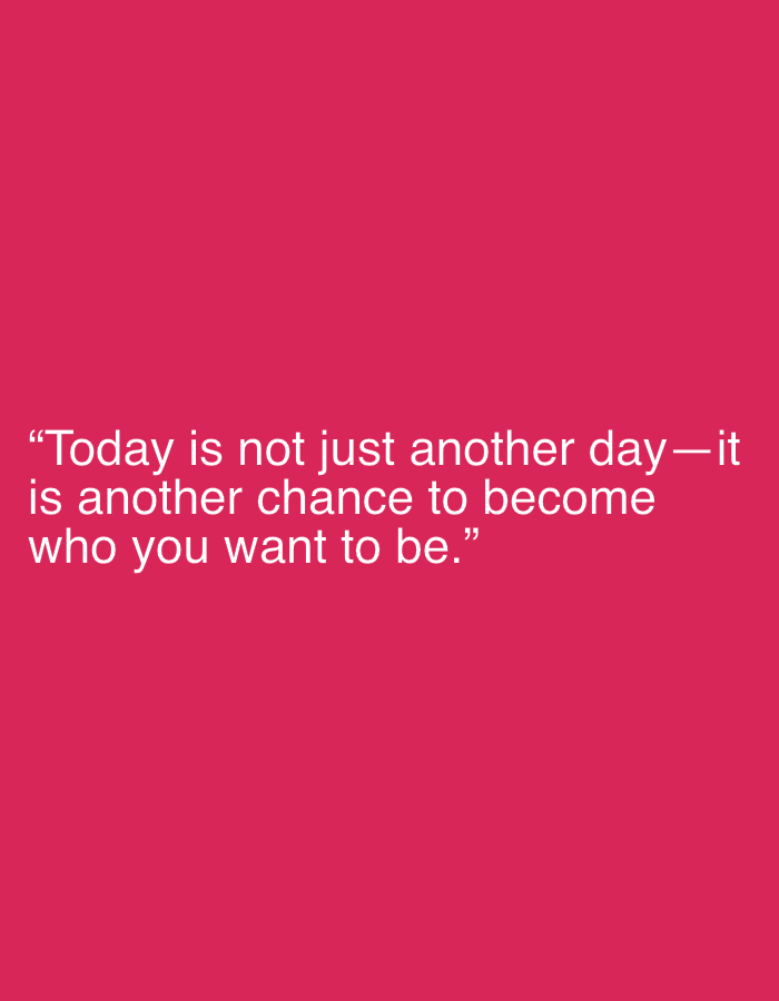 The image consists of a solid magenta background with white text centered on the lower portion of the frame. The text reads, "Today is not just another day-it is another chance to become who you want to be." There are no visible elements indicating a specific location or city.