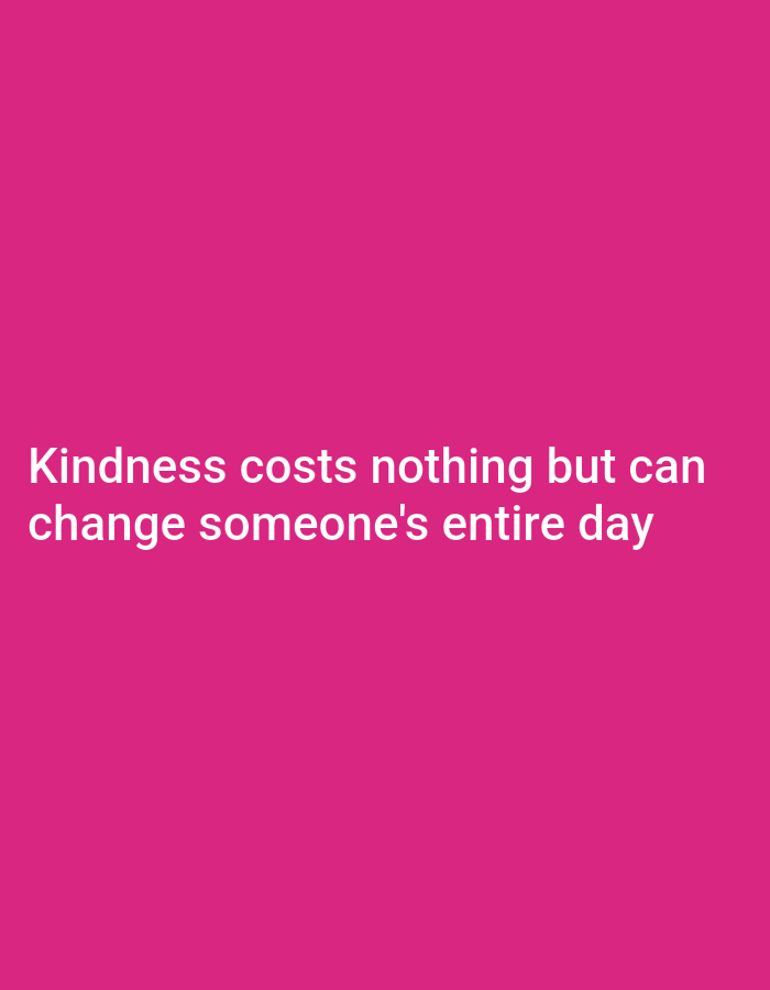 The image is a simple, close-up shot with white text overlay on a solid magenta background. The text reads "Kindness costs nothing but can change someone's entire day." There are no people, objects, actions, or environmental details visible in the image other than the text and background. The location is unknown.