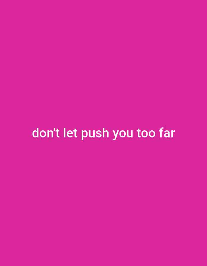 A plain, bright pink background fills the entire frame. Centered horizontally and in the lower portion of the image, white text reads, "don't let push you too far". The text is in a sans-serif font, all lowercase.