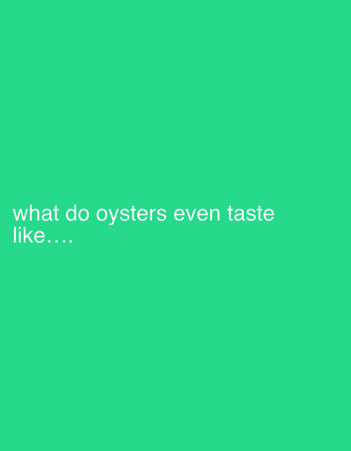 The image features white text centered towards the bottom-left on a solid, vibrant green background. The text reads: "what do oysters even taste like....". There are no people, objects other than the text, or discernible scene elements present. The background is a uniform, bright green color, providing no visual cues about a specific location, time of day, or weather conditions. The text conveys curiosity about the flavor of oysters.