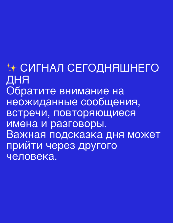 The image displays text on a solid blue background. The text is white and reads:
✨ СИГНАЛ СЕГОДНЯШНЕГО
ДНЯ
Обратите внимание на
неожиданные сообщения,
встречи, повторяющиеся
имена и разговоры.
Важная подсказка дня может
прийти через другого
человека.
There are no people, objects, or environmental features visible in the image other than the text and background. The image is not a photograph and therefore cannot be located in Dubai, United Arab Emirates or anywhere else.