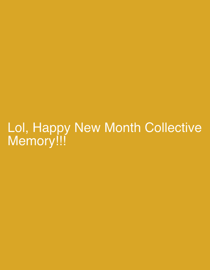 The image displays white text centered on a plain, solid mustard yellow background. There are no people, objects, or specific scenes depicted other than the text and the background color. The visible text reads: "Lol, Happy New Month Collective Memory!!!". The phrase "Lol" suggests a humorous or lighthearted tone, while "Happy New Month Collective Memory!!!" implies a shared greeting or inside joke related to a common experience or remembrance. No specific time of day, weather, or explicit location cues are visible within the image itself.
