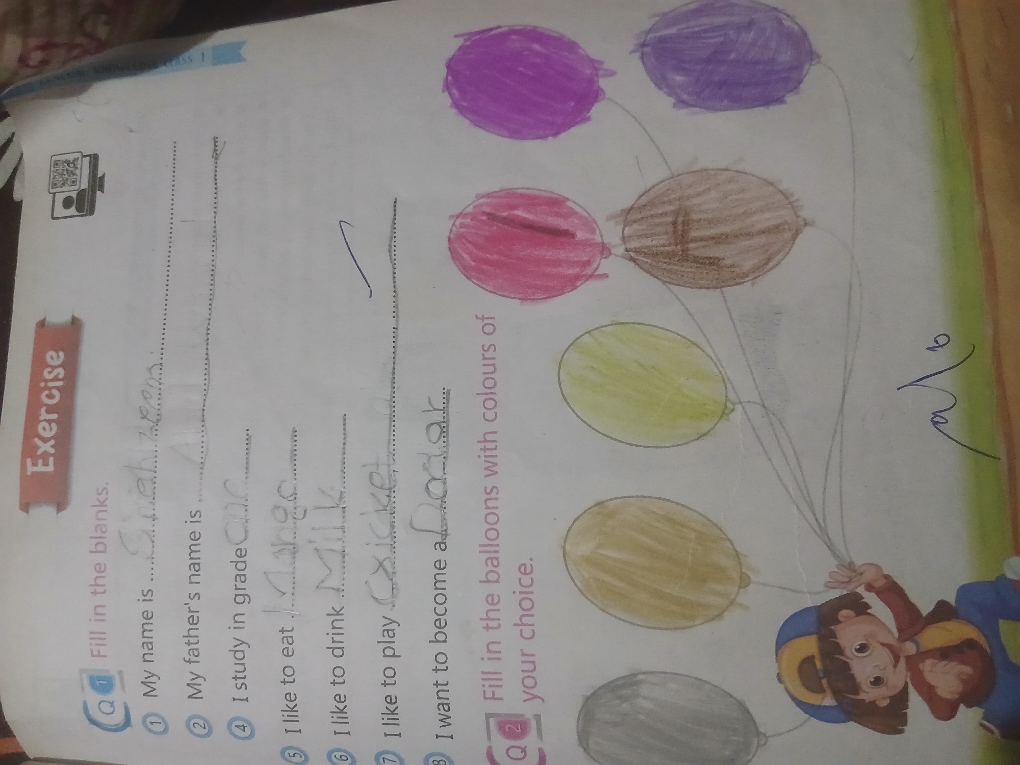 The image shows a page from a workbook with handwritten answers. The workbook is titled "Exercise" and features two sections. The first section is a fill-in-the-blanks exercise with questions about personal information and preferences. The second section instructs the user to "Fill in the balloons with colours of your choice."
In the first section, the user has filled in the following answers:
1. My name is: Sneh zeen
2. My father's name is: Al
4. I study in grade: One
5. I like to eat: Mango
6. I like to drink: Milk
7. I like to play: Cricket
8. I want to become a: Doctor
The second section shows six balloons, each partially colored. There is also a drawing of a child holding balloons.
The image does not provide any information or visual cues that would allow for the localization of this scene in Peshawar City Tehsil, Pakistan.