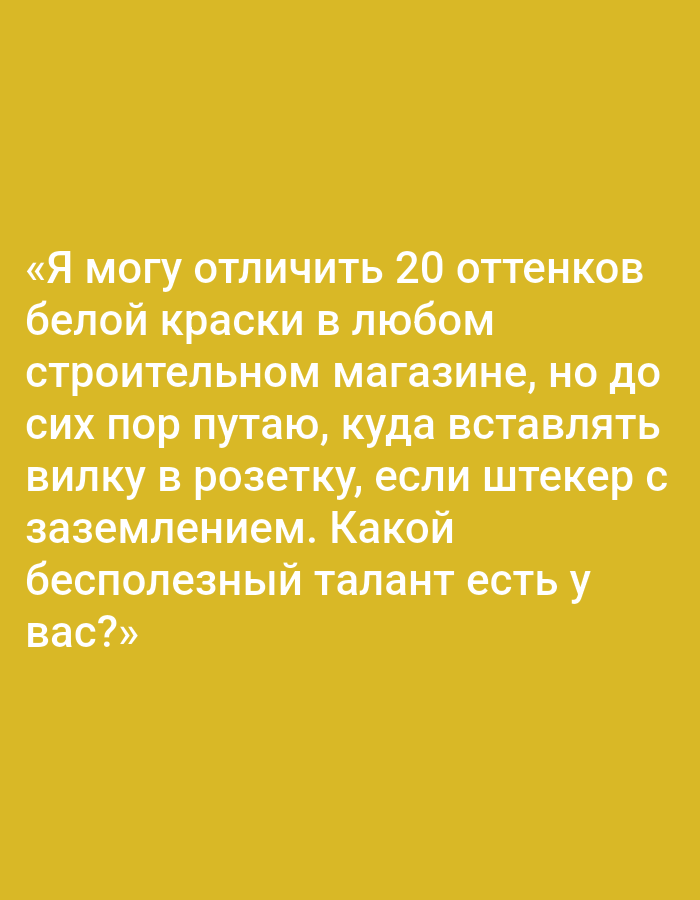 The image is a photograph of text displayed on a plain yellow background. The text is white and written in Russian. It reads: "«Я могу отличить 20 оттенков белой краски в любом строительном магазине, но до сих пор путаю, куда вставлять вилку в розетку, если штекер с заземлением. Какой бесполезный талант есть у вас?»" This translates to: "I can distinguish 20 shades of white paint in any hardware store, but I still confuse where to plug the plug into the outlet if the plug has grounding. What useless talent do you have?" There are no visible landmarks, people, or environmental details to suggest a specific location in Pushkino, Russia, or any other city.