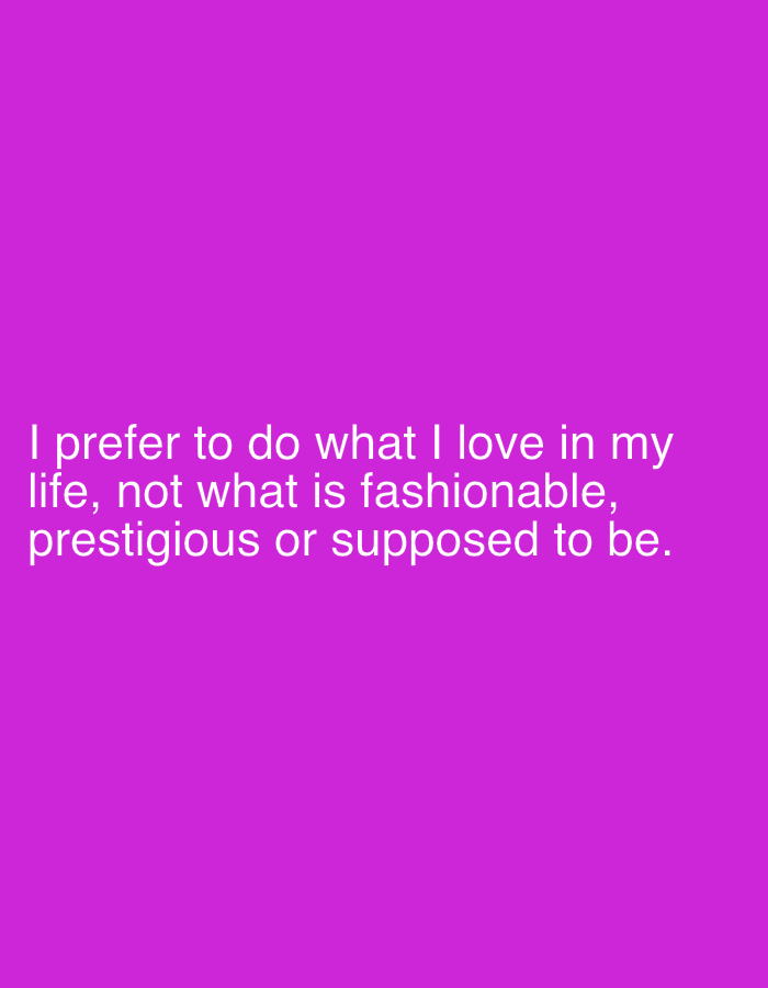 The image contains white text on a solid purple background. The text reads: "I prefer to do what I love in my life, not what is fashionable, prestigious or supposed to be." There are no people, objects, or environmental details visible in the image. The location in the city of Qarağandı city administration, Kazakhstan is not depicted or implied in the image.