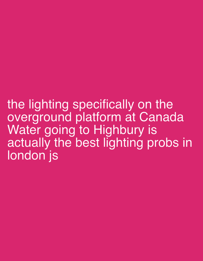 The image is a text overlay on a magenta background. The text states, "the lighting specifically on the overground platform at Canada Water going to Highbury is actually the best lighting probs in london js." The text refers to the Canada Water Overground station in London, UK, and the Highbury & Islington Overground station, also in London. It suggests that the lighting at Canada Water station is particularly good for taking "lighting probs," which might be a reference to photography or videography related to lighting effects. The "london js" part could refer to a specific community or interest group in London related to JavaScript or other tech aspects.