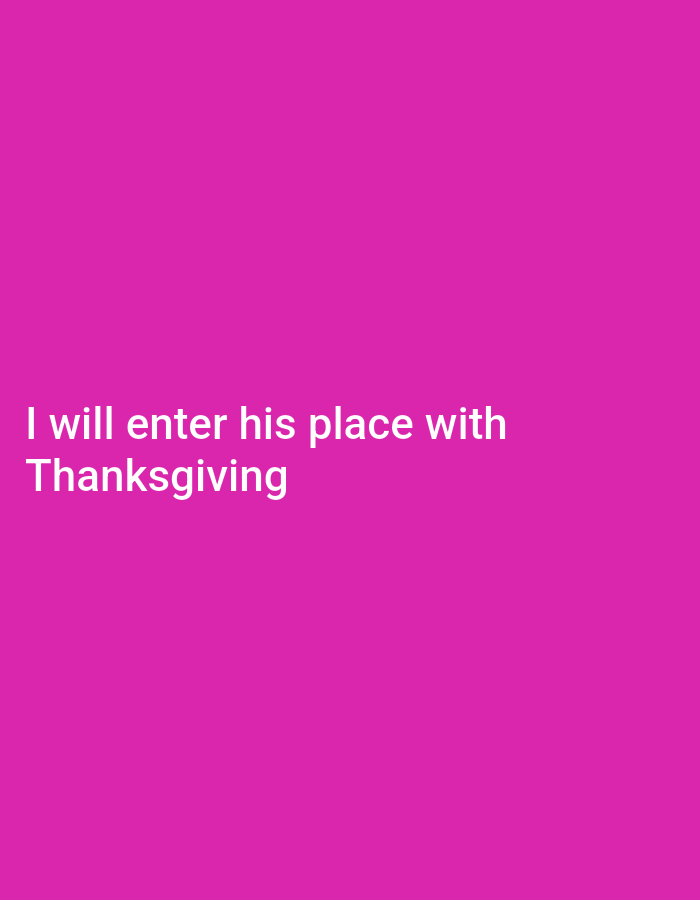 The image contains text overlayed on a plain pink background. The text reads "I will enter his place with Thanksgiving". There are no people, objects, actions, or interactions visible in the image. The location is not specified as the image is a graphic with text.