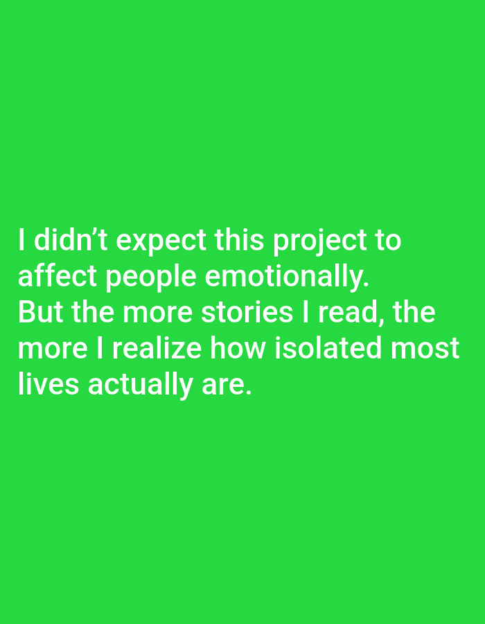 The image contains a textual statement against a solid green background. The text, in white, states: "I didn't expect this project to affect people emotionally. But the more stories I read, the more I realize how isolated most lives actually are." There are no people, subjects, objects, actions, interactions, or environmental features present other than the text and the background color. The information about Guardamar Del Segura, Spain, is not depicted in the image.