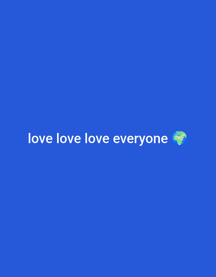 The image is a digital graphic with a solid blue background. In the center of the frame, white text reads "love love love everyone" followed by a small emoji of the Earth. There are no people, animals, or other objects present in the image. The image is not located in Il'inskiy, Russia.