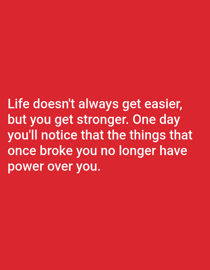 The image is a quote on a red background. The text reads: "Life doesn't always get easier, but you get stronger. One day you'll notice that the things that once broke you no longer have power over you." There are no people, objects, actions, interactions, or environmental details to describe as the image is solely composed of text and a solid color background. There is no information about the city of Алмалыбақ, Kazakhstan within the image.