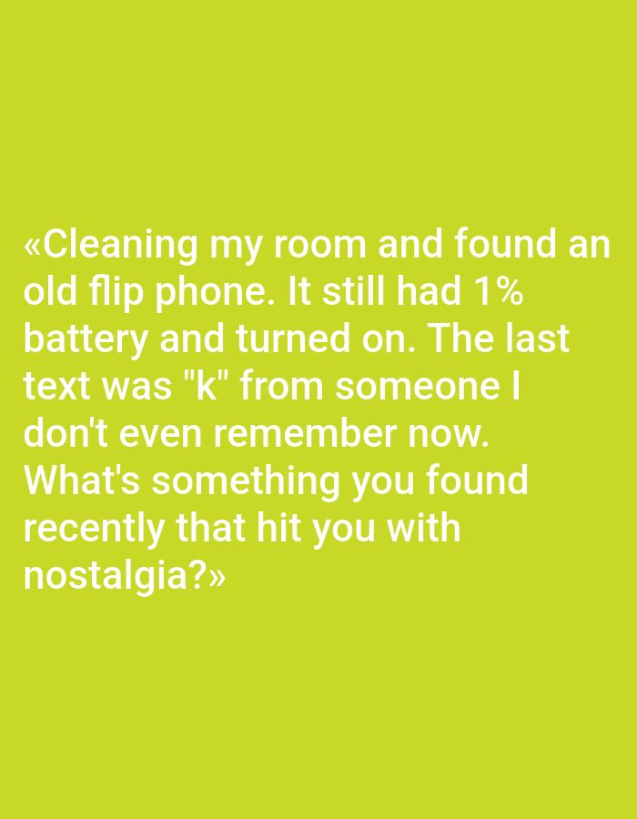 The image contains text on a plain light green background. The text is in white and is centered on the screen. It reads:
"«Cleaning my room and found an
old flip phone. It still had 1%
battery and turned on. The last
text was "k" from someone I
don't even remember now.
What's something you found
recently that hit you with
nostalgia?»"
There is no information about Pushkino, Russia, or any visual elements depicting a physical scene in a city.