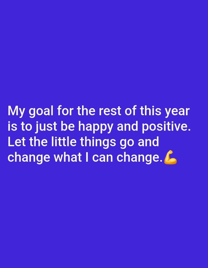 A motivational quote in white text is centered on a solid blue background. The quote reads, "My goal for the rest of this year is to just be happy and positive. Let the little things go and change what I can change." A flexed bicep emoji is located to the right of the word "change."