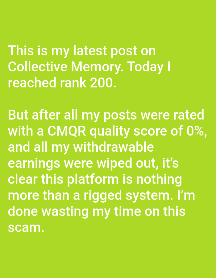 The image displays text overlaid on a solid lime green background. The text reads: "This is my latest post on Collective Memory. Today I reached rank 200. But after all my posts were rated with a CMQR quality score of 0%, and all my withdrawable earnings were wiped out, it's clear this platform is nothing more than a rigged system. I'm done wasting my time on this scam." There are no people, objects, actions, interactions, or environmental details present in the image as it is a text-based graphic. The location of Ko Samui District, Thailand, is not depicted or relevant to the content of the image.
