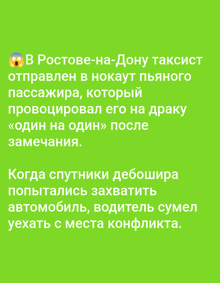 The image displays text in Russian on a bright green background. The text appears to be a news report or a story. The first paragraph, marked by an emoji of a shocked face, states that a taxi driver in Rostov-on-Don knocked out a drunk passenger who provoked him to a fight after a remark. The second paragraph describes how when the passenger's companions tried to seize the car, the driver managed to escape the scene of the conflict. There are no people or objects depicted in the image, only the text. The city of Bolshiye Dvory, Russia, is not mentioned in the image.