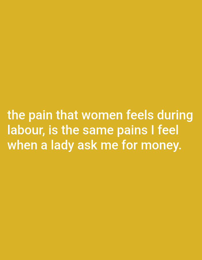 The image shows text against a yellow background. The text reads: "the pain that women feels during labour, is the same pains I feel when a lady ask me for money."