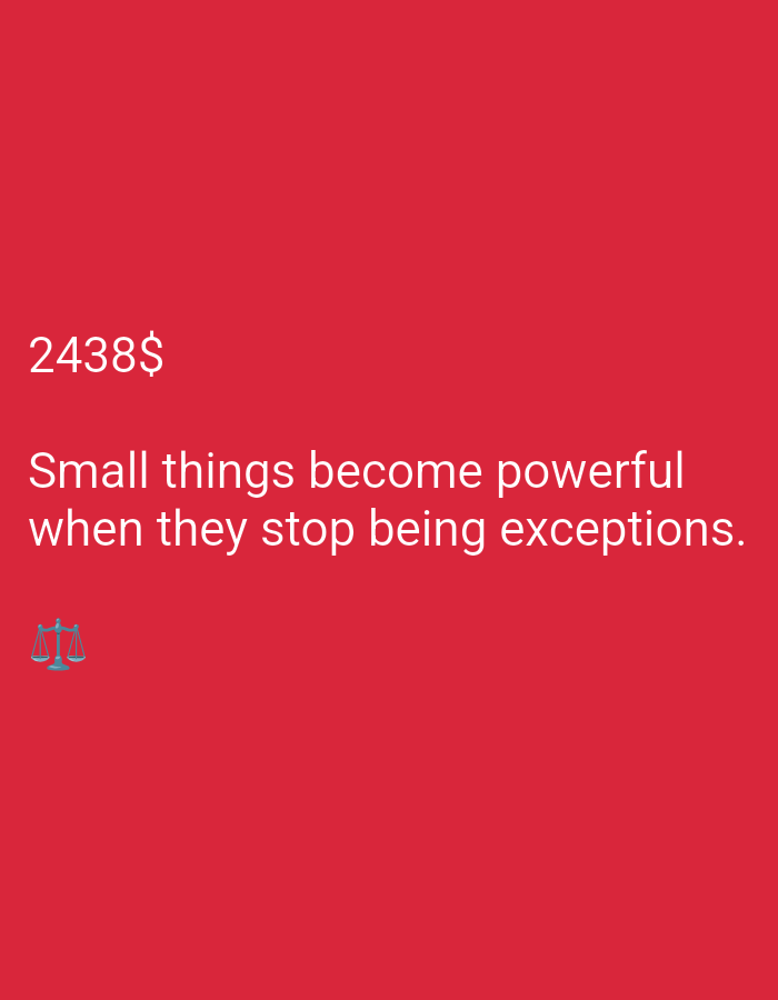 The image displays a red background with white text. In the top left corner, the text "2438$" is visible. Below this, a quote reads, "Small things become powerful when they stop being exceptions." In the bottom left corner, there is a small illustration of a balance scale, a symbol often associated with justice or law. The overall presentation suggests a motivational or philosophical message, with the dollar amount possibly indicating a context related to value or investment. There are no people or discernible scene elements other than the text and the balance scale. The lighting appears to be even, indicating an indoor or well-lit environment.