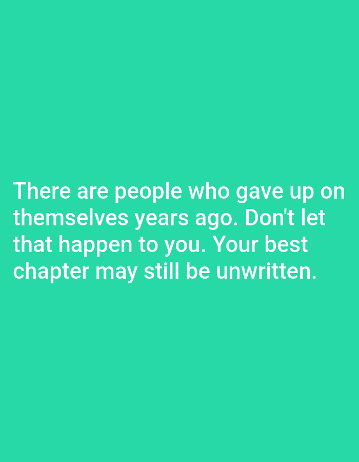 This is a photograph of a motivational quote superimposed on a solid teal background. The quote reads: "There are people who gave up on themselves years ago. Don't let that happen to you. Your best chapter may still be unwritten." The text is in white and is centrally aligned, occupying the lower half of the image. The background is a uniform shade of teal with no discernible environmental context or geographical markers. There are no people, subjects, objects, actions, interactions, or details about the location in Алмалыбақ, Kazakhstan visible in the image.