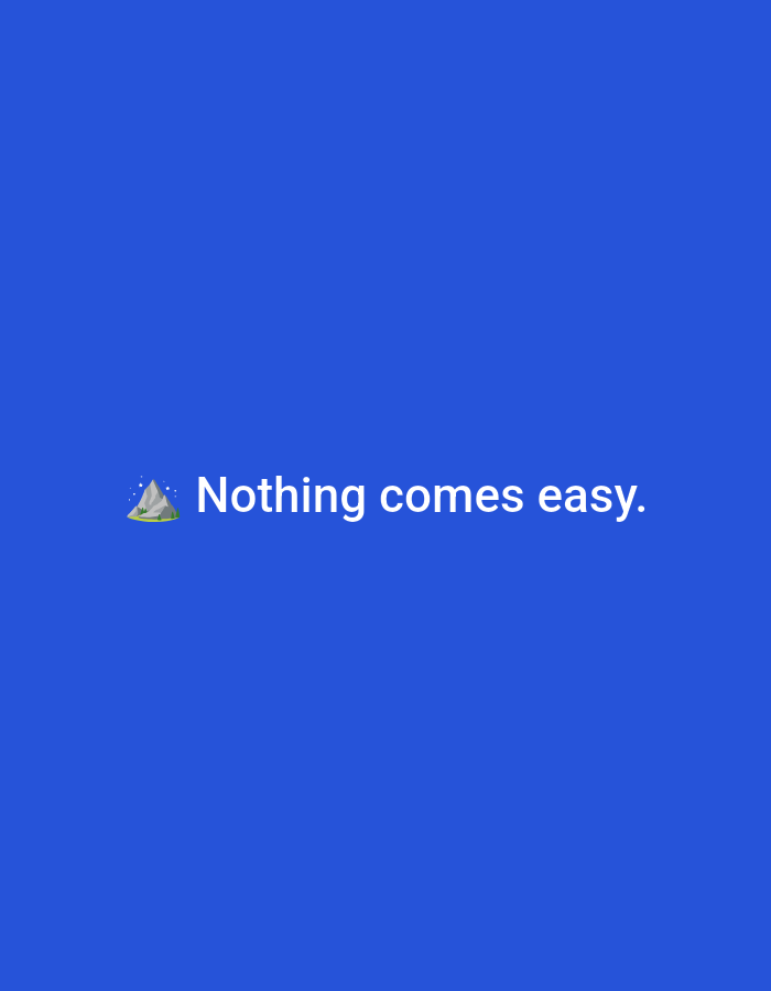 The image displays a solid, medium-blue background. Centered on this background, the white text "Nothing comes easy." is presented in a clear, sans-serif typeface. To the left of the text, a mountain emoji (🏔️) is depicted, showing a gray mountain with a snow-capped peak, surrounded by small white sparkles. The visual content of this image does not include any elements or cues that indicate a specific geographic location, such as the city of Casablanca, Morocco.